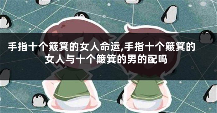 手指十个簸箕的女人命运,手指十个簸箕的女人与十个簸箕的男的配吗