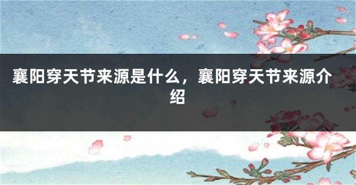 襄阳穿天节来源是什么，襄阳穿天节来源介绍