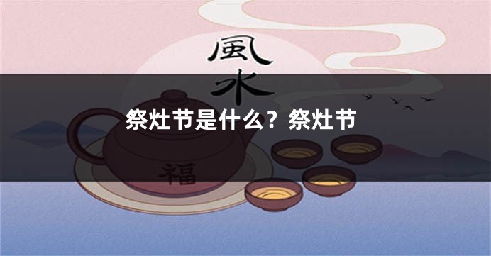 祭灶节是什么？祭灶节