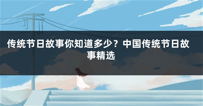 传统节日故事你知道多少？中国传统节日故事精选