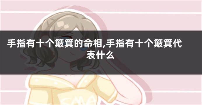 手指有十个簸箕的命相,手指有十个簸箕代表什么