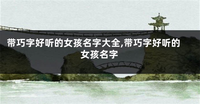 带巧字好听的女孩名字大全,带巧字好听的女孩名字