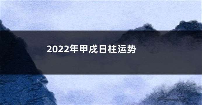 2022年甲戌日柱运势