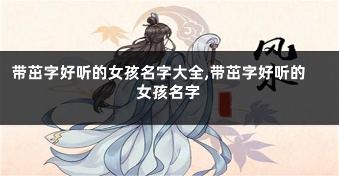 带茁字好听的女孩名字大全,带茁字好听的女孩名字