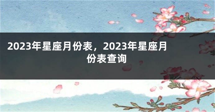 2023年星座月份表，2023年星座月份表查询