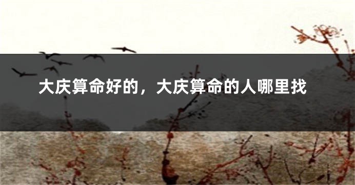 大庆算命好的,大庆算命的人哪里找