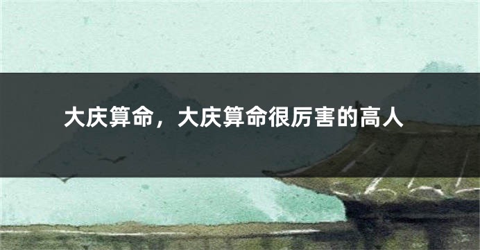 大庆算命,大庆算命很厉害的高人