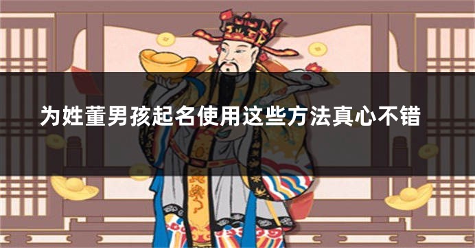为姓董男孩起名使用这些方法真心不错
