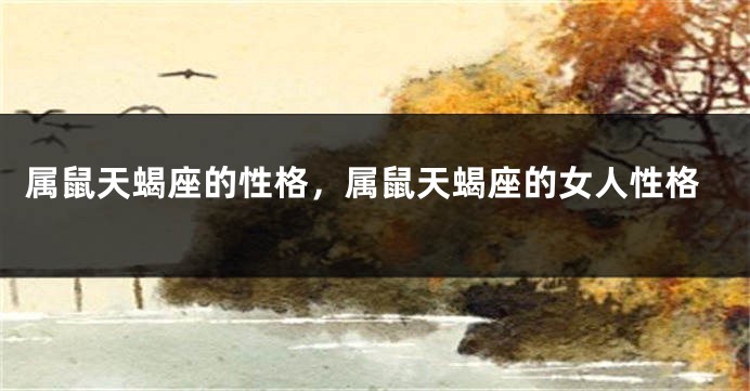 属鼠天蝎座的性格，属鼠天蝎座的女人性格