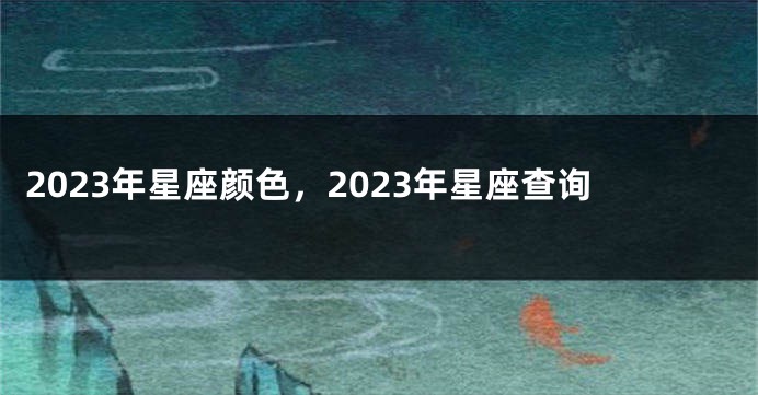 2023年星座颜色，2023年星座查询