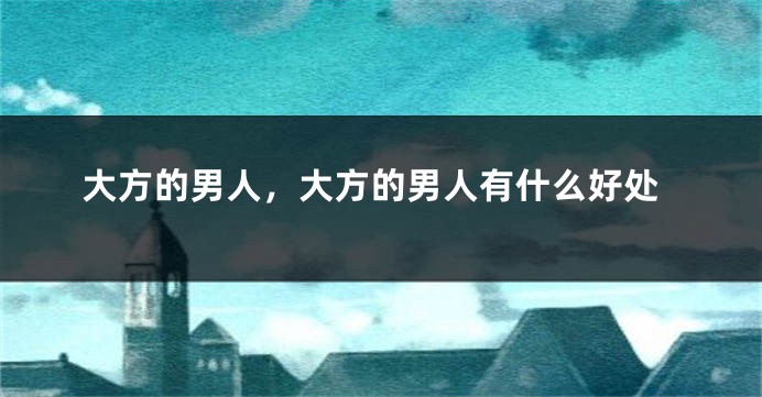大方的男人，大方的男人有什么好处