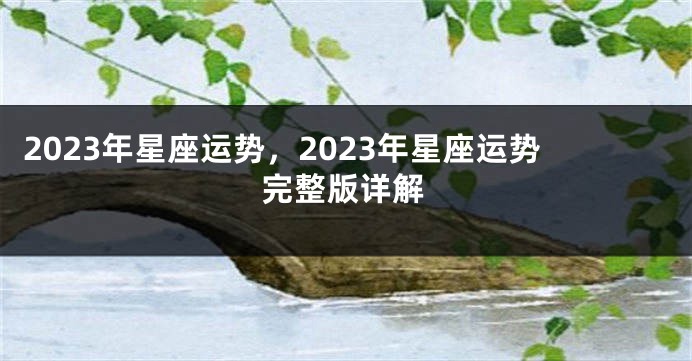 2023年星座运势，2023年星座运势完整版详解