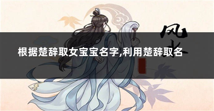 根据楚辞取女宝宝名字,利用楚辞取名