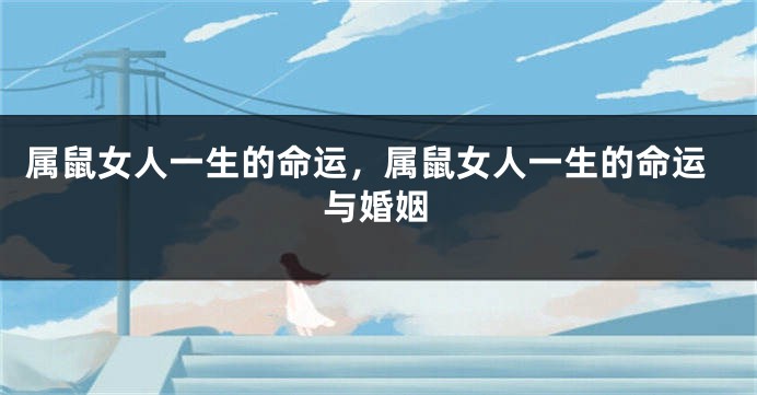 属鼠女人一生的命运，属鼠女人一生的命运与婚姻
