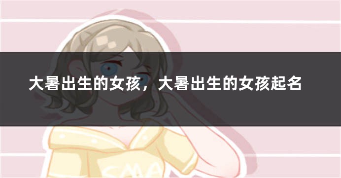 大暑出生的女孩，大暑出生的女孩起名