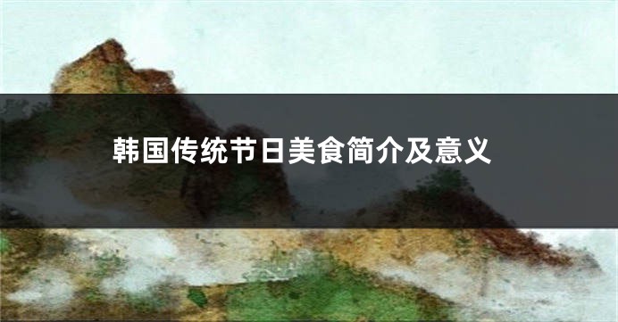 韩国传统节日美食简介及意义