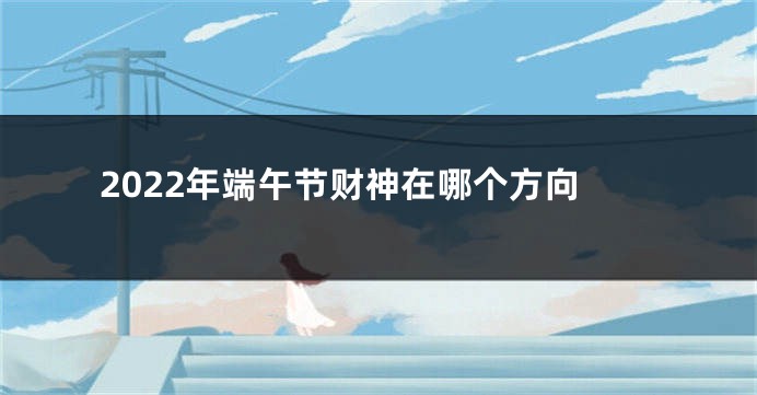 2022年端午节财神在哪个方向