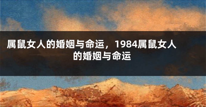属鼠女人的婚姻与命运，1984属鼠女人的婚姻与命运
