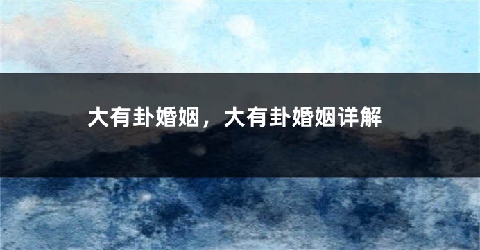 大有卦婚姻，大有卦婚姻详解