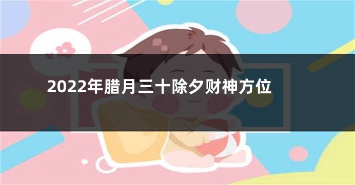 2022年腊月三十除夕财神方位