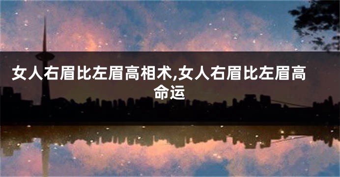 女人右眉比左眉高相术,女人右眉比左眉高命运