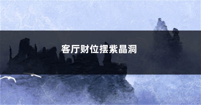 客厅财位摆紫晶洞