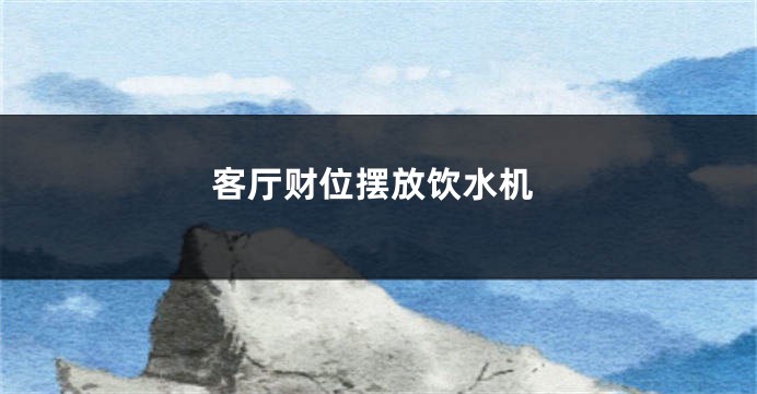 客厅财位摆放饮水机