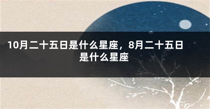 10月二十五日是什么星座，8月二十五日是什么星座