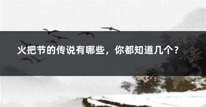 火把节的传说有哪些，你都知道几个？