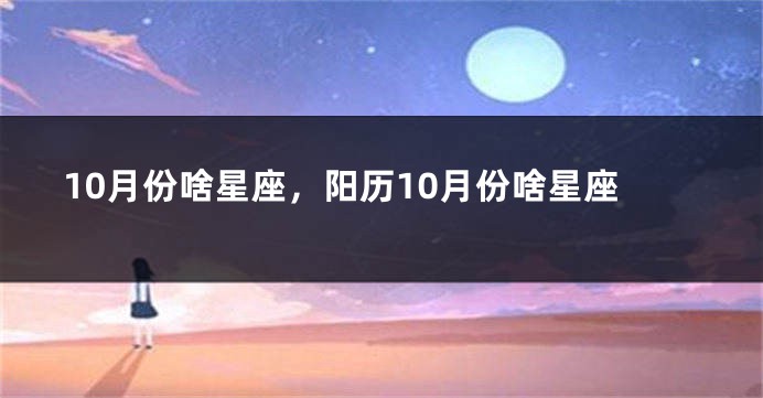 10月份啥星座，阳历10月份啥星座