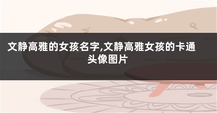 文静高雅的女孩名字,文静高雅女孩的卡通头像图片