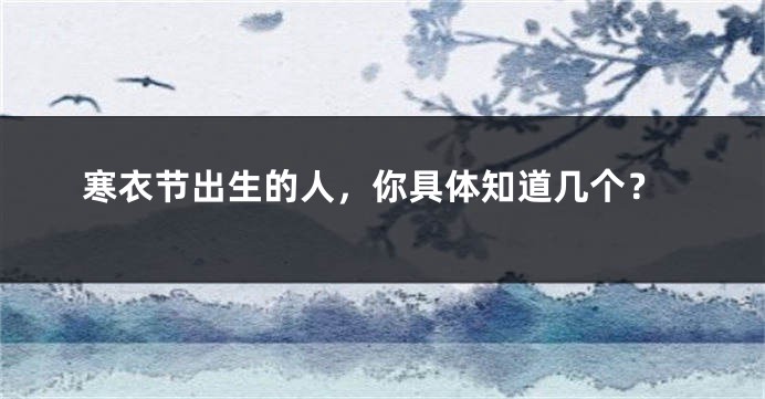寒衣节出生的人，你具体知道几个？
