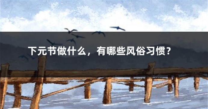 下元节做什么，有哪些风俗习惯？