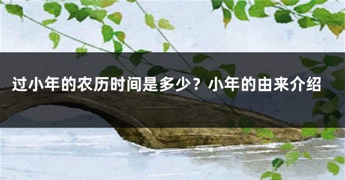 过小年的农历时间是多少？小年的由来介绍