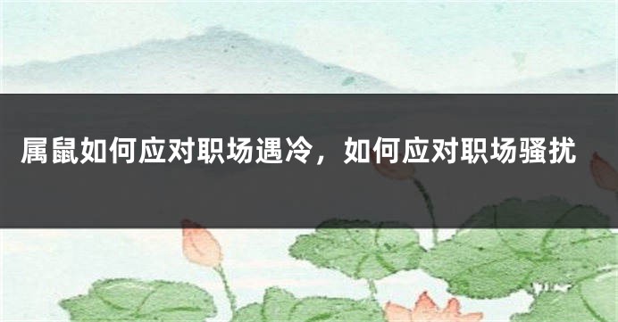 属鼠如何应对职场遇冷，如何应对职场骚扰