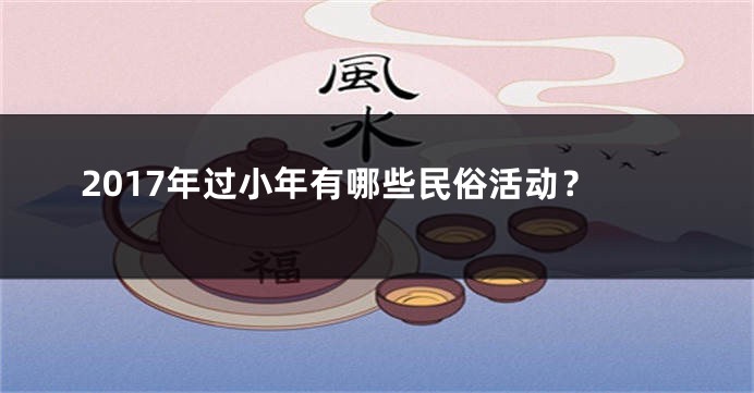 2017年过小年有哪些民俗活动？