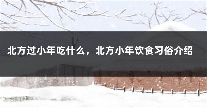 北方过小年吃什么，北方小年饮食习俗介绍
