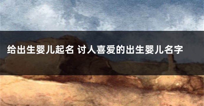 给出生婴儿起名 讨人喜爱的出生婴儿名字