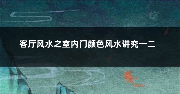 客厅风水之室内门颜色风水讲究一二