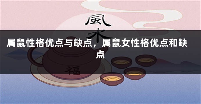 属鼠性格优点与缺点，属鼠女性格优点和缺点