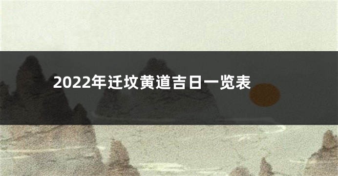 2022年迁坟黄道吉日一览表