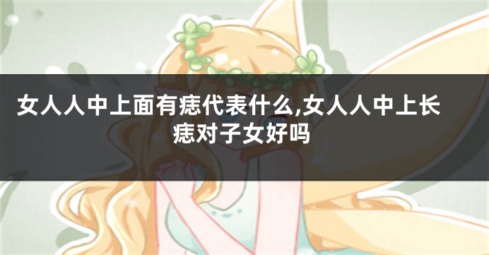 女人人中上面有痣代表什么,女人人中上长痣对子女好吗