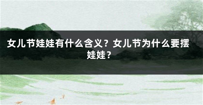 女儿节娃娃有什么含义？女儿节为什么要摆娃娃？