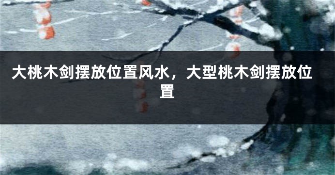 大桃木剑摆放位置风水，大型桃木剑摆放位置