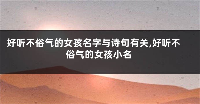 好听不俗气的女孩名字与诗句有关,好听不俗气的女孩小名