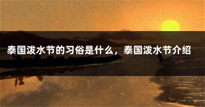 泰国泼水节的习俗是什么，泰国泼水节介绍