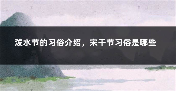 泼水节的习俗介绍，宋干节习俗是哪些