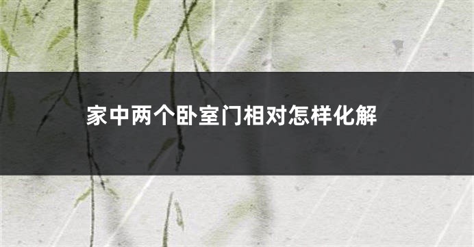 家中两个卧室门相对怎样化解
