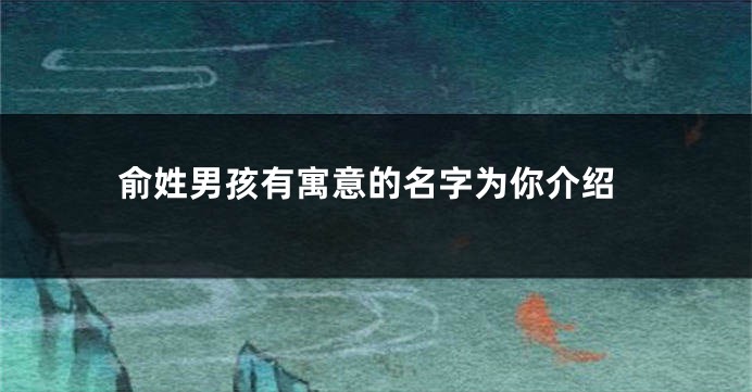 俞姓男孩有寓意的名字为你介绍