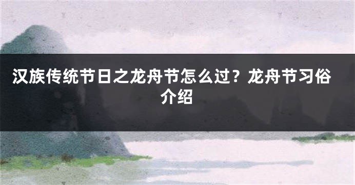 汉族传统节日之龙舟节怎么过?龙舟节习俗介绍